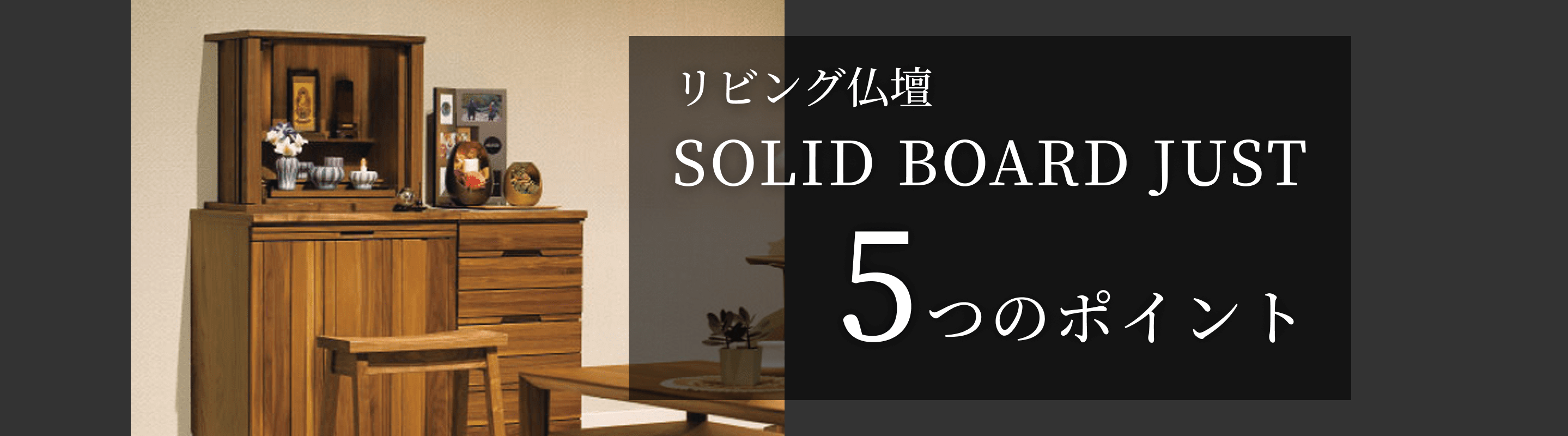 リビング仏壇 SOLID BOARD JUST 5つのポイント